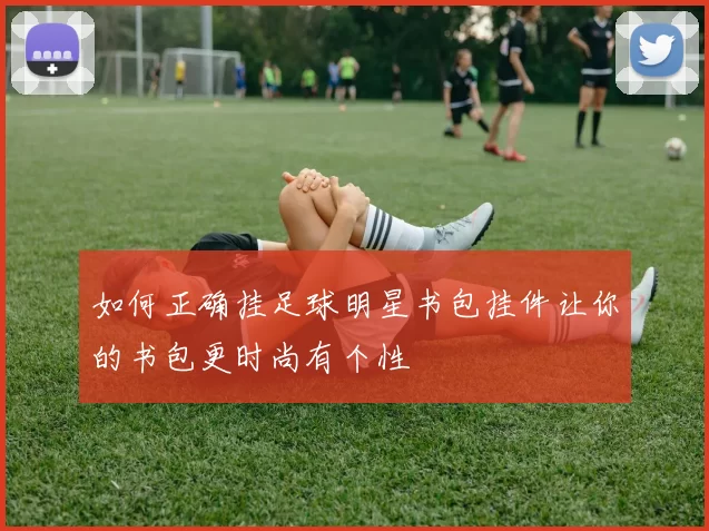 如何正确挂足球明星书包挂件让你的书包更时尚有个性