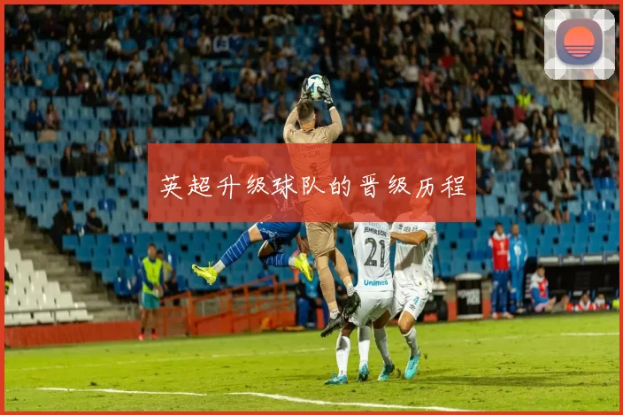 英超升级球队的晋级历程