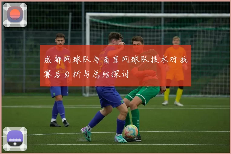 成都网球队与南京网球队技术对抗赛后分析与总结探讨