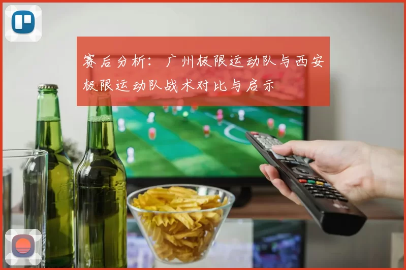 赛后分析：广州极限运动队与西安极限运动队战术对比与启示