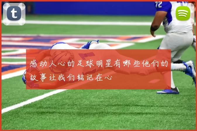 感动人心的足球明星有哪些他们的故事让我们铭记在心
