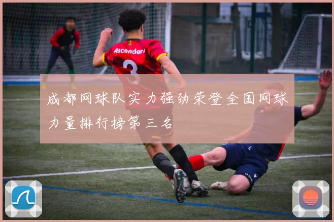 成都网球队实力强劲荣登全国网球力量排行榜第三名