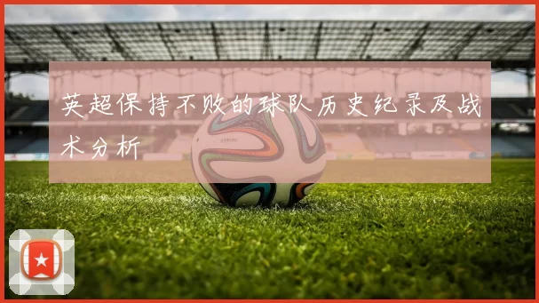 英超保持不败的球队历史纪录及战术分析