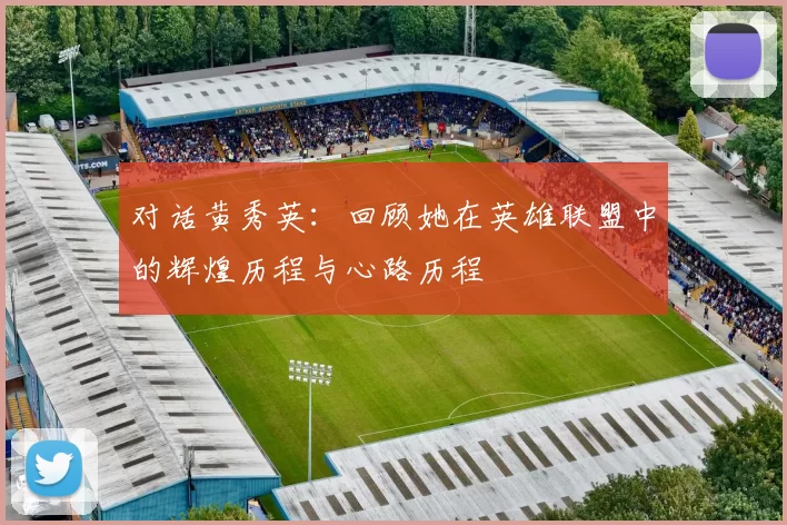 对话黄秀英：回顾她在英雄联盟中的辉煌历程与心路历程