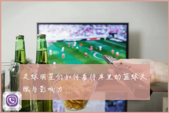 足球明星们如何看待库里的篮球天赋与影响力