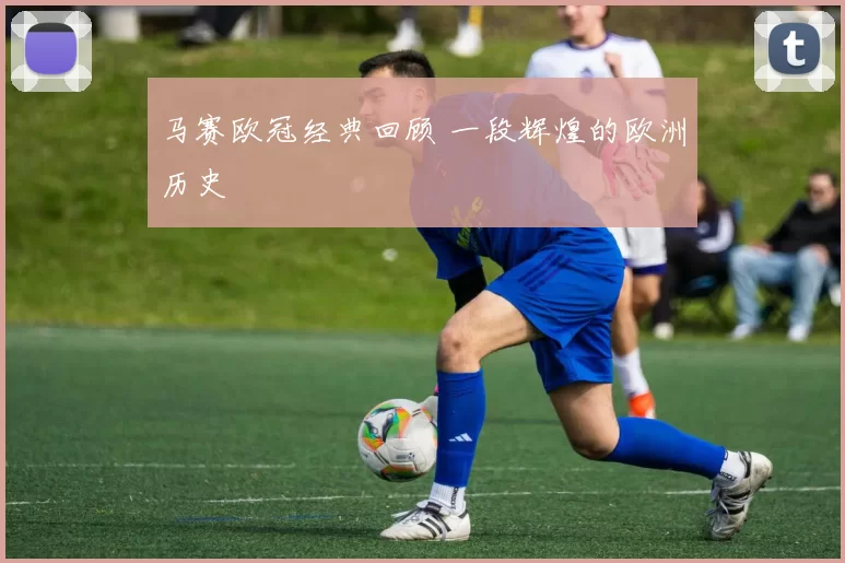 马赛欧冠经典回顾 一段辉煌的欧洲历史