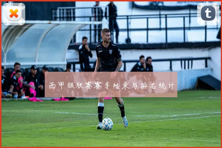西甲级联赛赛季结束与排名统计