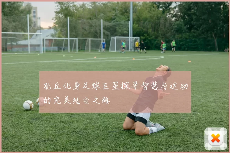 孔丘化身足球巨星探寻智慧与运动的完美结合之路