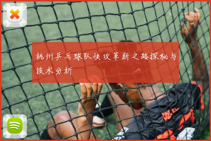 杭州乒乓球队快攻革新之路探秘与技术分析