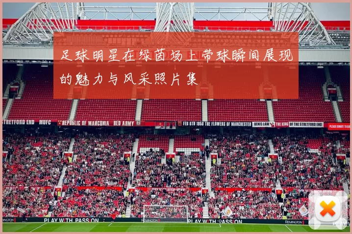 足球明星在绿茵场上带球瞬间展现的魅力与风采照片集