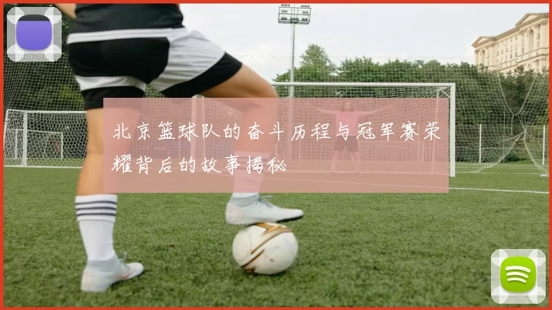 北京篮球队的奋斗历程与冠军赛荣耀背后的故事揭秘