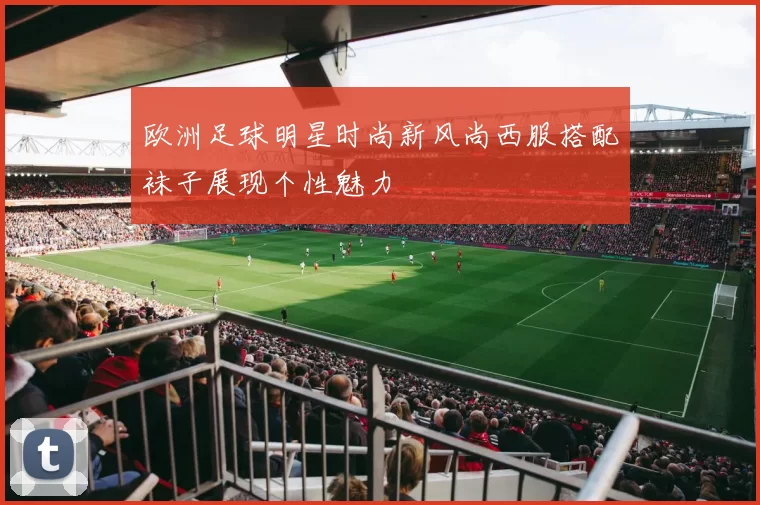 欧洲足球明星时尚新风尚西服搭配袜子展现个性魅力