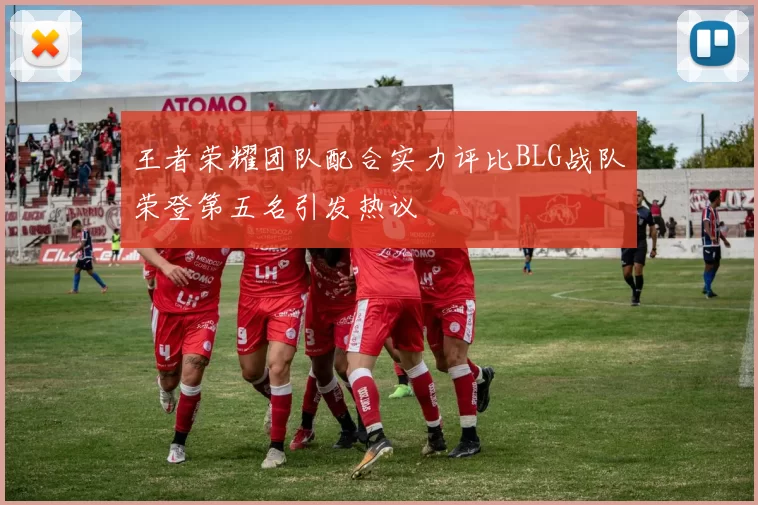 王者荣耀团队配合实力评比BLG战队荣登第五名引发热议