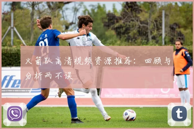 火箭队高清视频资源推荐：回顾与分析两不误