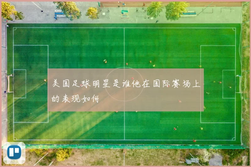美国足球明星是谁他在国际赛场上的表现如何