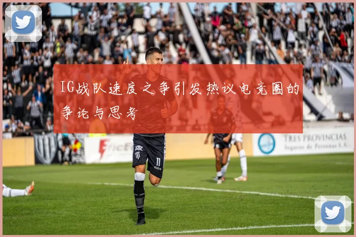 IG战队速度之争引发热议电竞圈的争论与思考