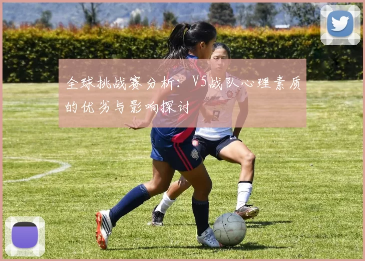 全球挑战赛分析：V5战队心理素质的优劣与影响探讨