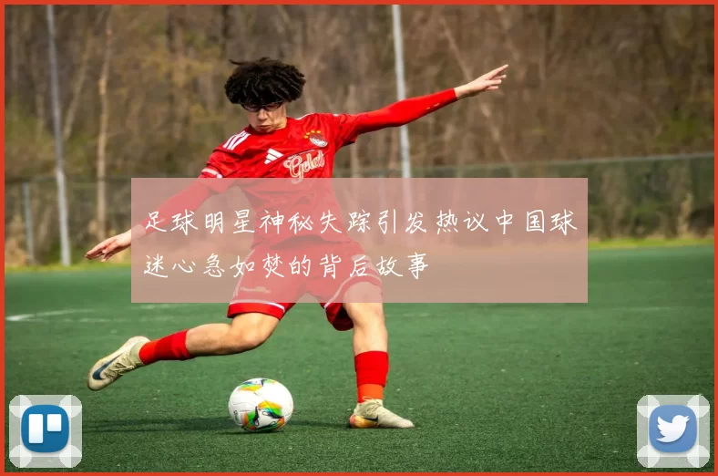 足球明星神秘失踪引发热议中国球迷心急如焚的背后故事
