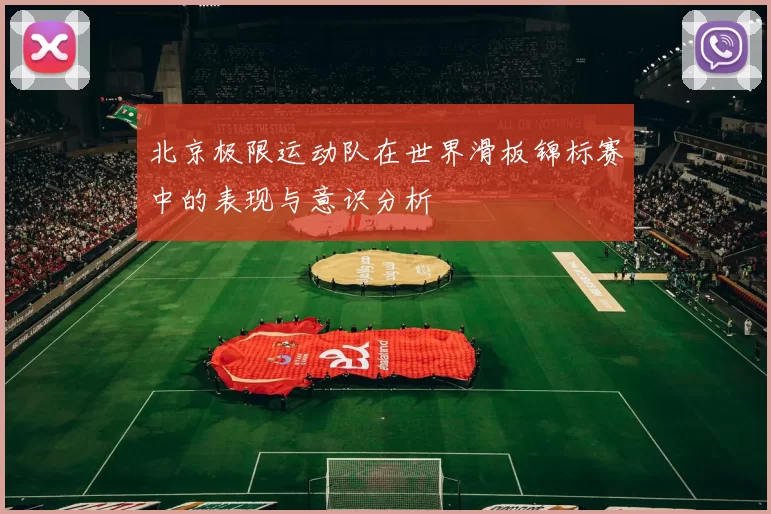 北京极限运动队在世界滑板锦标赛中的表现与意识分析