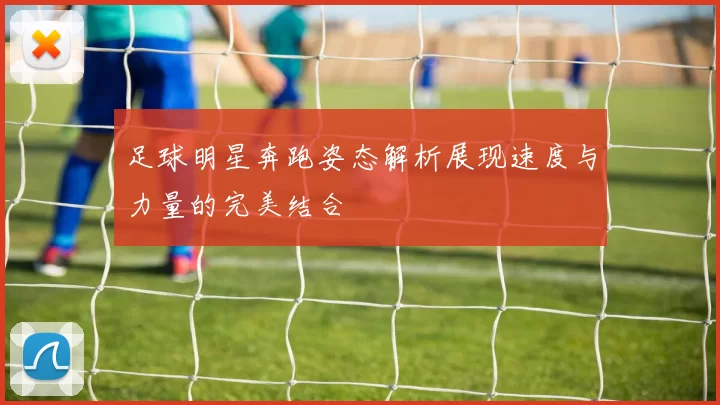 足球明星奔跑姿态解析展现速度与力量的完美结合