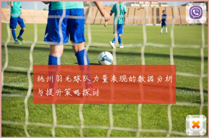 杭州羽毛球队力量表现的数据分析与提升策略探讨