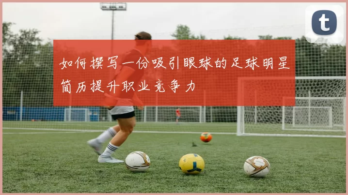 如何撰写一份吸引眼球的足球明星简历提升职业竞争力