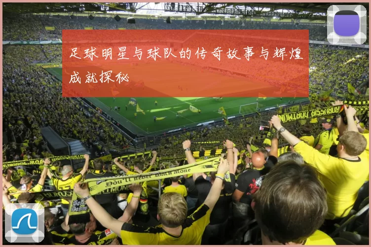 足球明星与球队的传奇故事与辉煌成就探秘