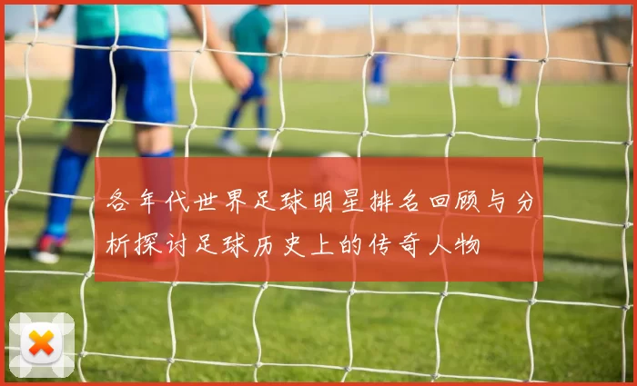各年代世界足球明星排名回顾与分析探讨足球历史上的传奇人物
