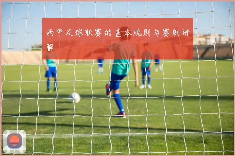 西甲足球联赛的基本规则与赛制讲解