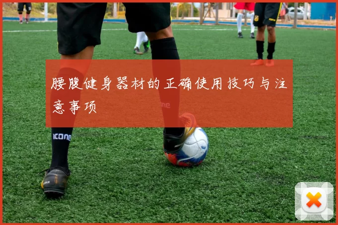腰腹健身器材的正确使用技巧与注意事项