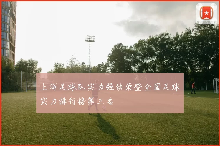 上海足球队实力强劲荣登全国足球实力排行榜第三名