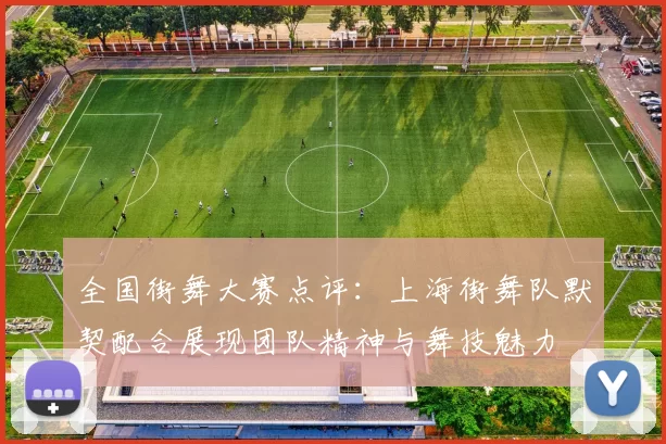 全国街舞大赛点评：上海街舞队默契配合展现团队精神与舞技魅力