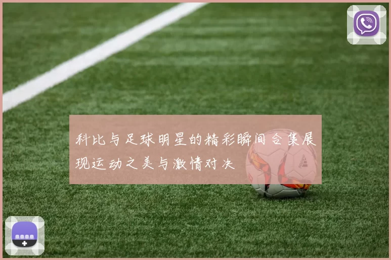 科比与足球明星的精彩瞬间合集展现运动之美与激情对决