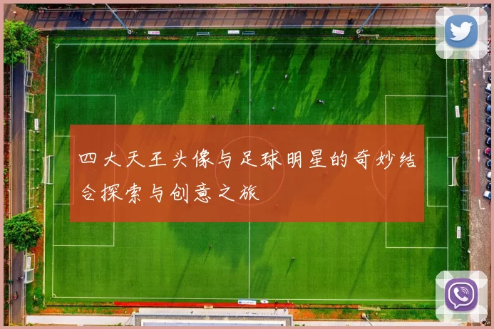四大天王头像与足球明星的奇妙结合探索与创意之旅