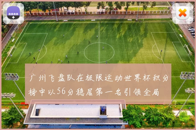 广州飞盘队在极限运动世界杯积分榜中以56分稳居第一名引领全局