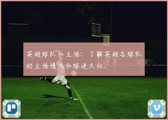 英超球队和主场：了解英超各球队的主场情况和球迷文化。