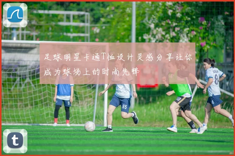 足球明星卡通T恤设计灵感分享让你成为球场上的时尚先锋