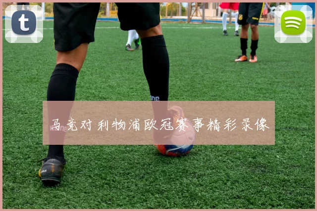 马竞对利物浦欧冠赛事精彩录像