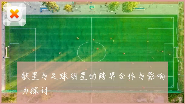 歌星与足球明星的跨界合作与影响力探讨