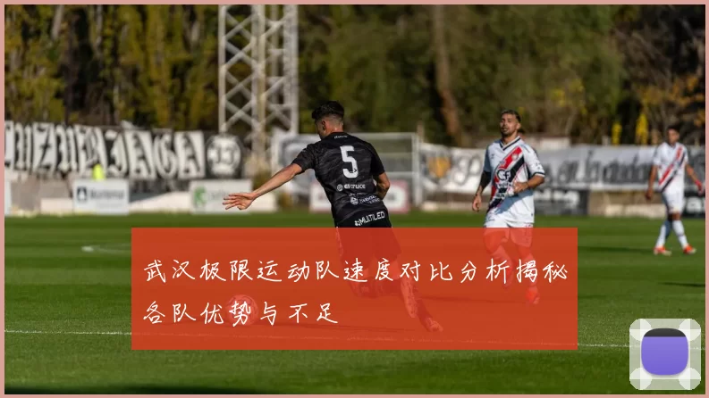 武汉极限运动队速度对比分析揭秘各队优势与不足