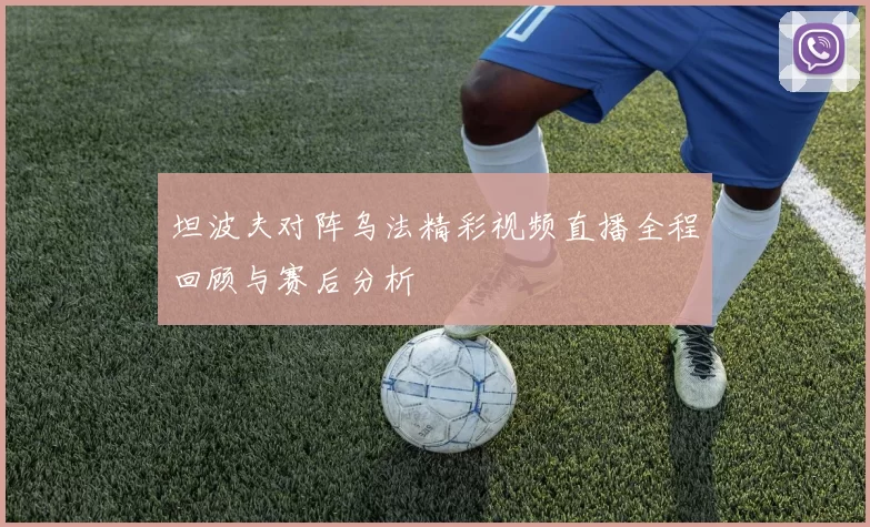 坦波夫对阵乌法精彩视频直播全程回顾与赛后分析