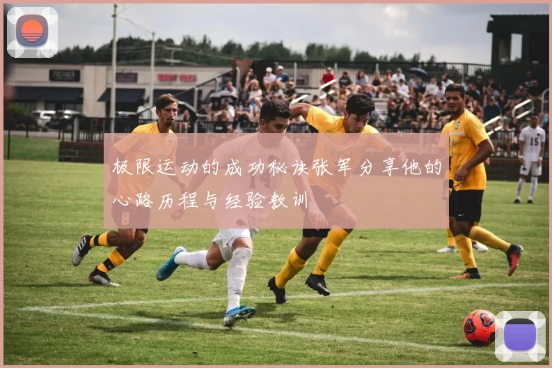 极限运动的成功秘诀张军分享他的心路历程与经验教训