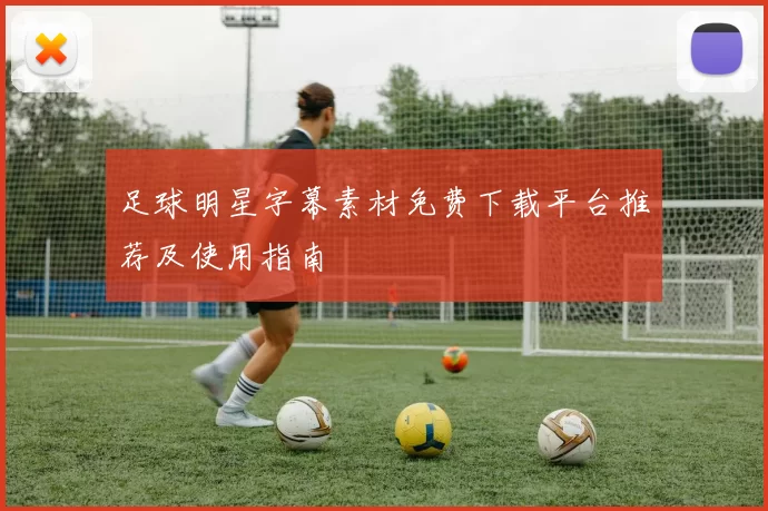 足球明星字幕素材免费下载平台推荐及使用指南