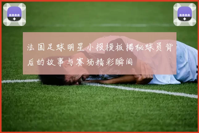 法国足球明星小报模板揭秘球员背后的故事与赛场精彩瞬间