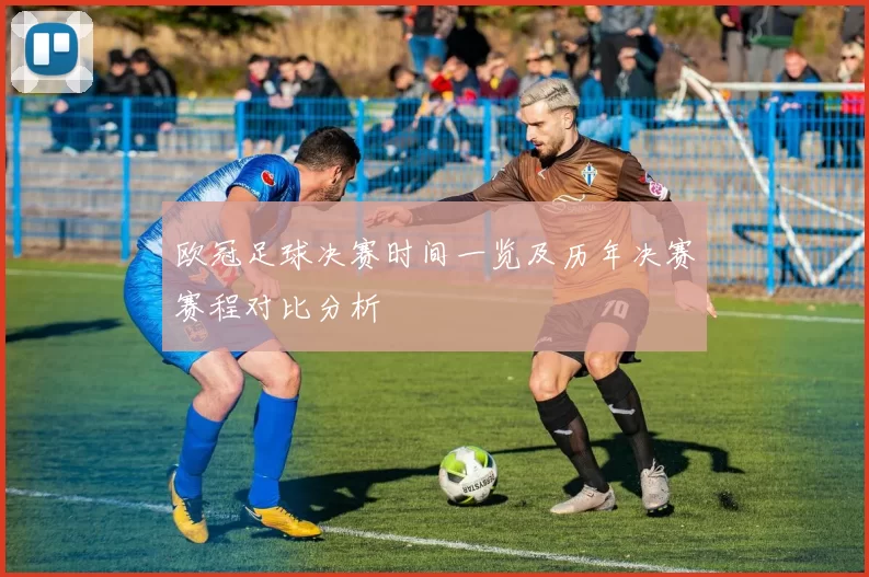 欧冠足球决赛时间一览及历年决赛赛程对比分析
