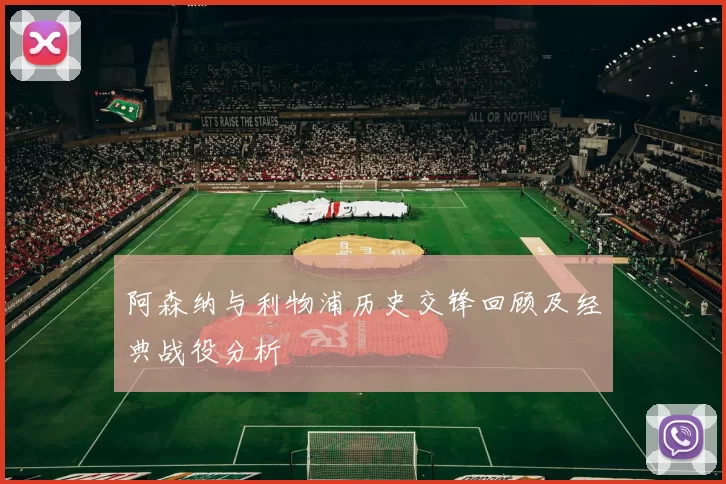 阿森纳与利物浦历史交锋回顾及经典战役分析
