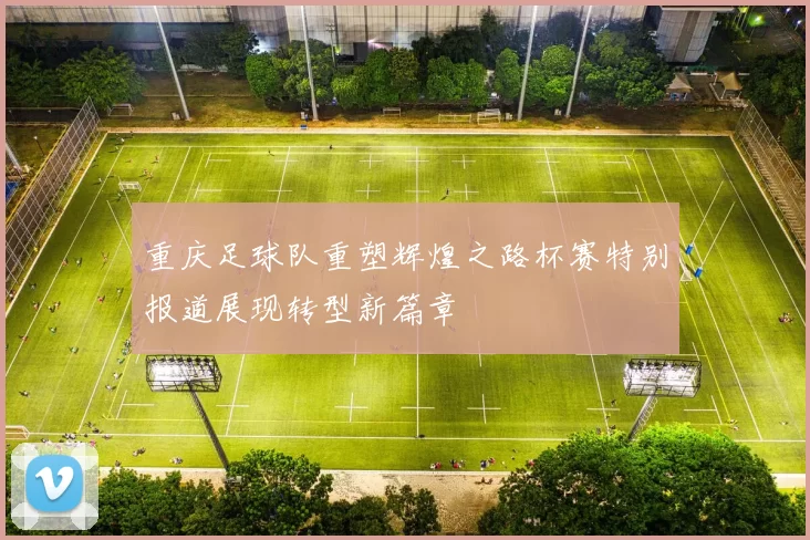 重庆足球队重塑辉煌之路杯赛特别报道展现转型新篇章
