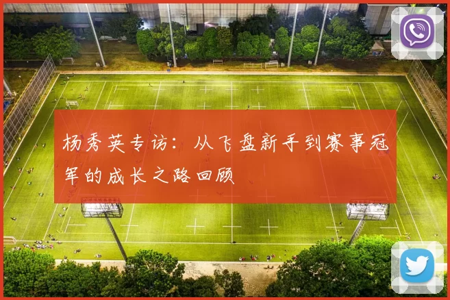 杨秀英专访：从飞盘新手到赛事冠军的成长之路回顾