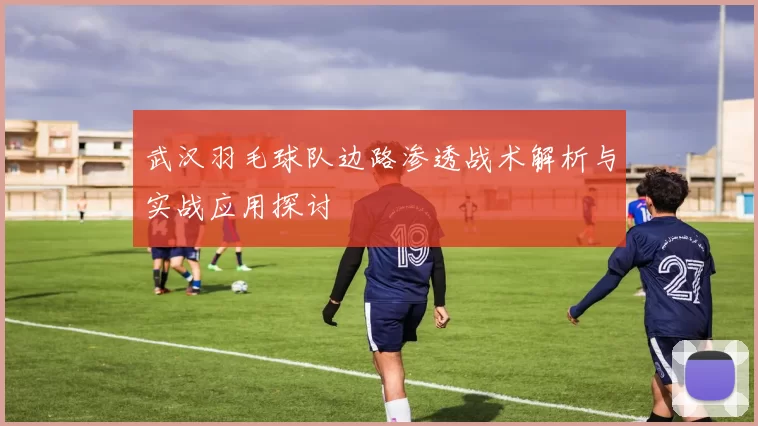 武汉羽毛球队边路渗透战术解析与实战应用探讨