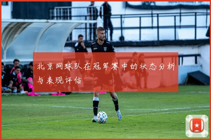北京网球队在冠军赛中的状态分析与表现评估